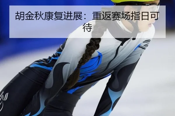 胡金秋康复进展：重返赛场指日可待