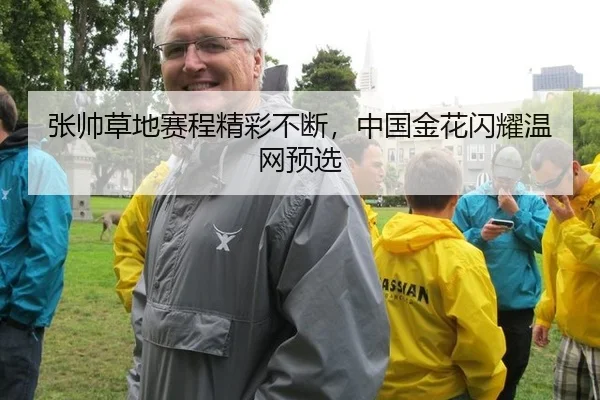 张帅草地赛程精彩不断，中国金花闪耀温网预选