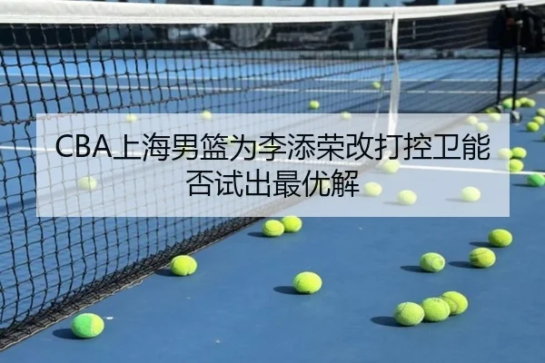 CBA上海男篮为李添荣改打控卫能否试出最优解